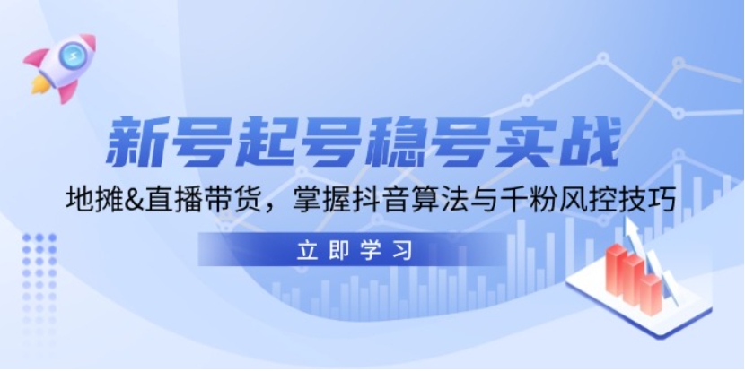 （第12685期）新号起号稳号实战 地摊&直播带货，掌握抖音算法与千粉风控技巧-4241课堂网