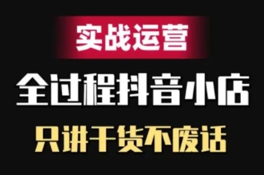 （第12408期）抖音小店 精细化实战运营 只讲干货不废话 百度网盘下载-4241课堂网