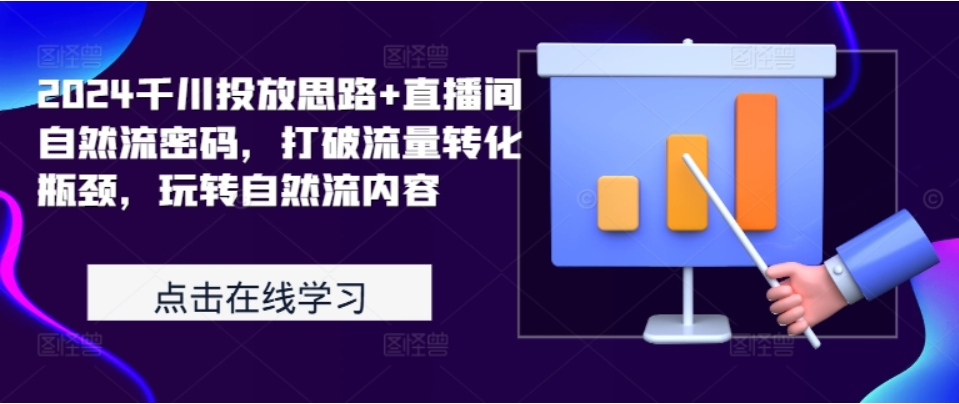 （第12329期）2024千川投放思路+直播间自然流密码 打破流量转化瓶颈，玩转自然流内容-4241课堂网