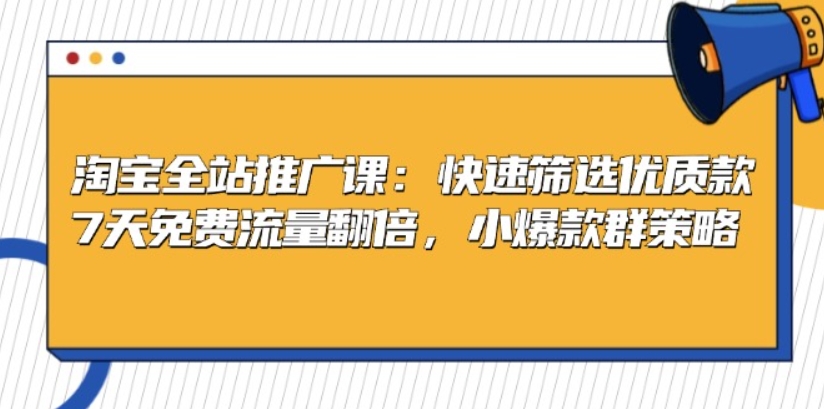 （第12900期）淘宝全站推广课 快速筛选优质款 7天免费流量翻倍 小爆款群策略 打包下载-4241课堂网