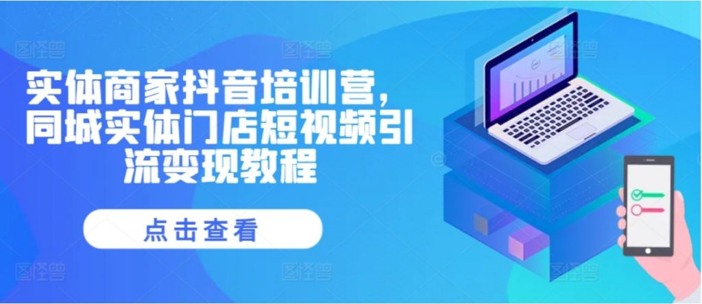 （第12962期）实体商家 抖音培训营 同城实体门店 短视频引流变现教程 网盘下载-4241课堂网