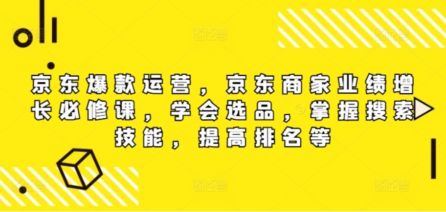 （第11326期）京东爆款运营 京东商家业绩增长必修课（无水印版）百度网盘下载-4241课堂网