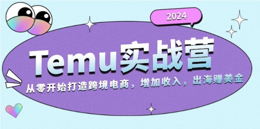 （第13085期）2024Temu实战营 从零开始打造跨境电商，增加收入 出海赚美金 网盘下载-4241课堂网