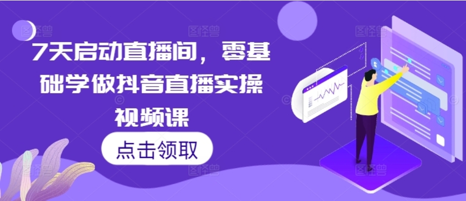 （第13464期）7天启动直播间 零基础学做抖音直播实操视频课 百度网盘下载-4241课堂网