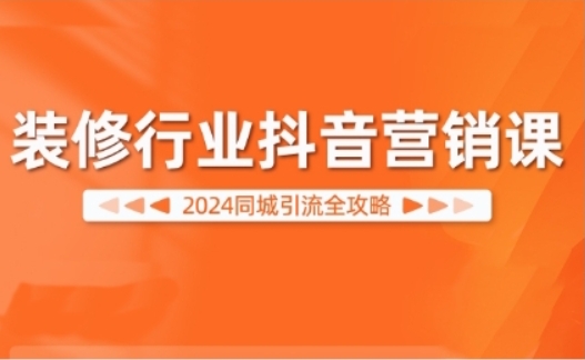 （第12565期）2024装修行业 抖音营销课 同城引流全攻略 百度网盘下载-4241课堂网