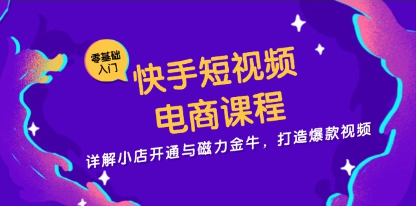 （第13047期）快手短视频电商课程 详解小店开通与磁力金牛 打造爆款视频 网盘下载-4241课堂网