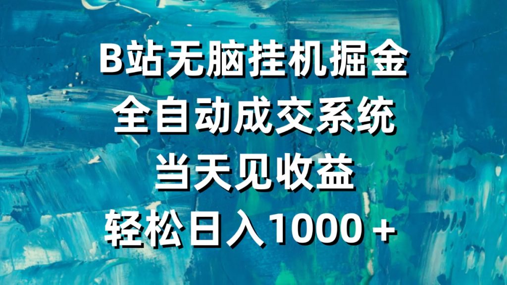 （第6355期）B站无脑挂机掘金，全自动成交系统，轻松日入1000＋百度网盘下载-4241课堂网