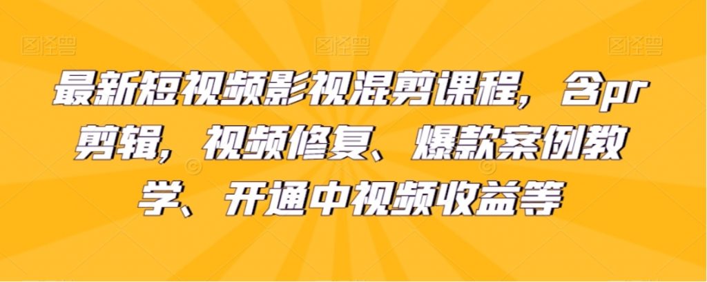 （第4315期）最新短视频影视混剪课程 含pr剪辑，视频修复、爆款案例教学等 网盘下载-4241课堂网