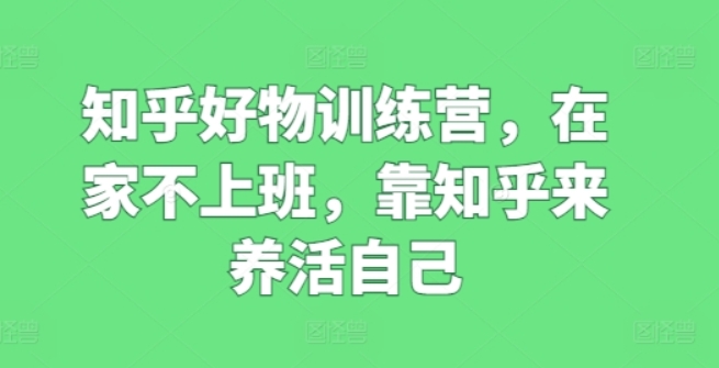 （第9837期）知乎好物训练营 在家不上班 靠知乎来养活自己 百度网盘下载-4241课堂网