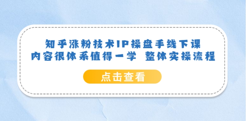 （第1728期）知乎涨粉技术IP操盘手线下课 整体实操流程 百度网盘下载-4241课堂网