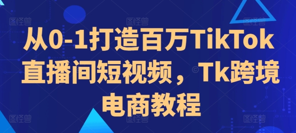 （第12737期）从0-1打造百万TikTok直播间短视频 Tk跨境电商教程 百度网盘下载-4241课堂网