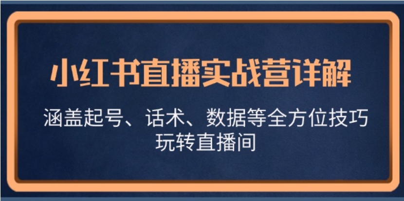 （第12594期）小红书直播实战营详解 涵盖起号、话术、数据等全方位技巧 玩转直播间 百度网盘下载-4241课堂网