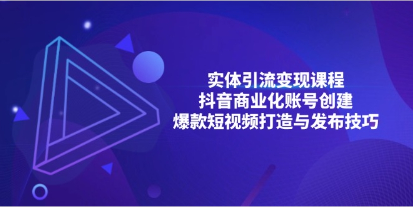 （第13466期）实体引流变现课程；抖音商业化账号创建 爆款短视频打造与发布技巧 百度网盘下载-4241课堂网