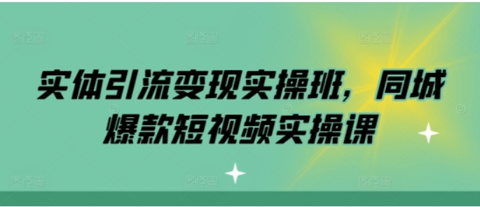 （第13463期）实体引流变现实操班 同城爆款短视频实操课 百度网盘下载-4241课堂网