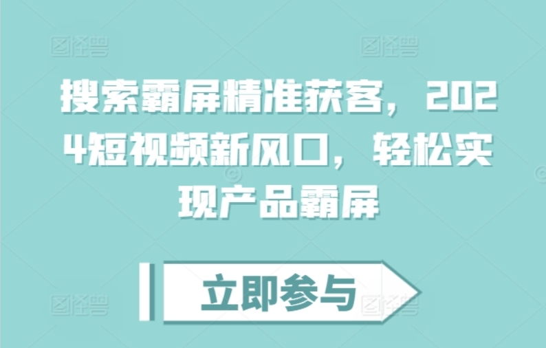 （第13461期）搜索霸屏精准获客 2024短视频新风口，轻松实现产品霸屏 百度网盘下载-4241课堂网