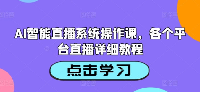 （第11718期）AI智能直播系统操作课 各个平台直播详细教程 百度网盘下载-4241课堂网