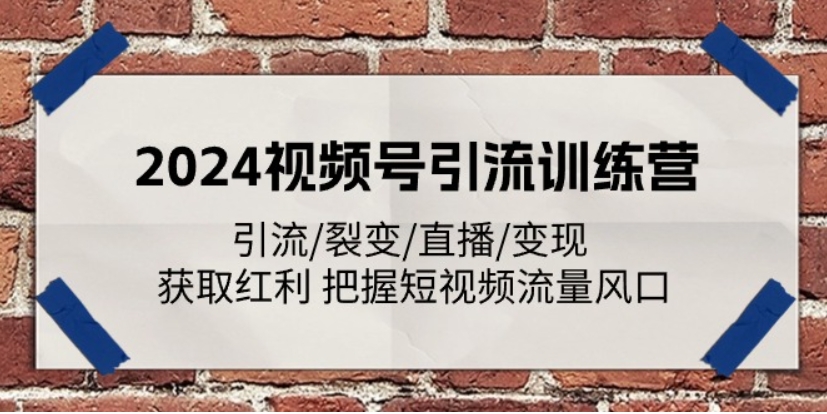 （第9790期）2024视频号引流训练营：引流/裂变/直播/变现 获取红利 把握短视频流量风口 百度网盘下载-4241课堂网