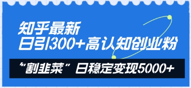 （第7227期）知乎最新日引300+高认知创业粉 “割韭菜”日稳定变现5000+ 百度网盘下载-4241课堂网