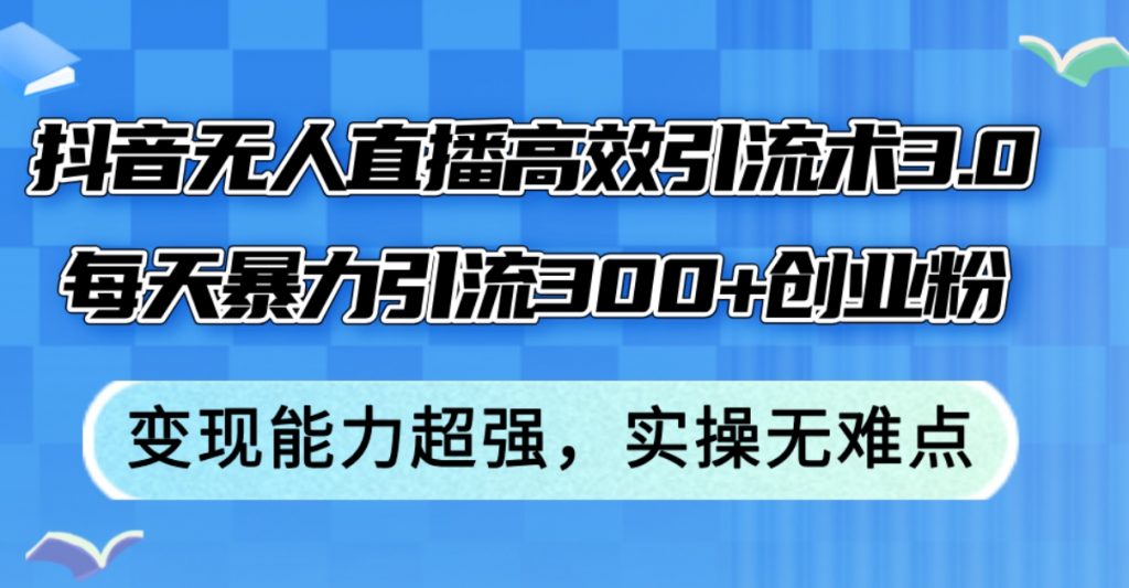 （第11424期）抖音无人直播高效引流术3.0，每天暴力引流300+创业粉，变现能力超强 百度网盘下载-4241课堂网