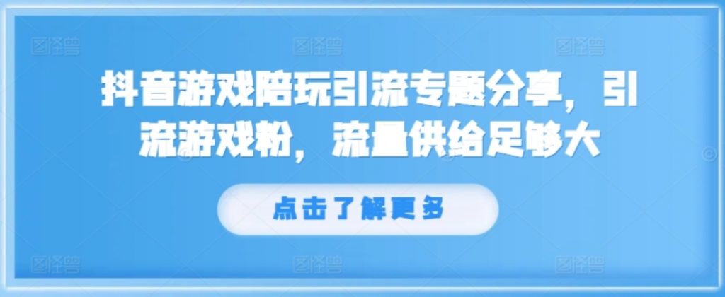 （第11222期）抖音游戏陪玩引流专题分享，引流游戏粉，流量供给足够大 百度网盘下载-4241课堂网