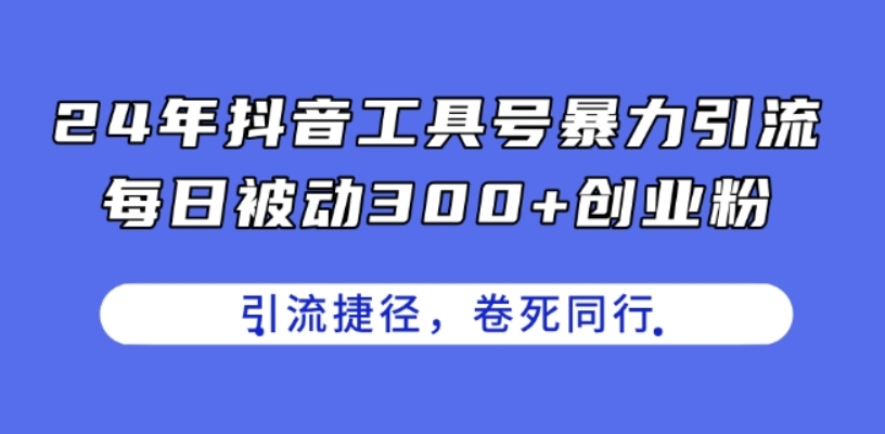 （第9911期）24年抖音工具号暴力引流 每日被动300+创业粉，创业粉捷径，卷死同行 百度网盘下载-4241课堂网