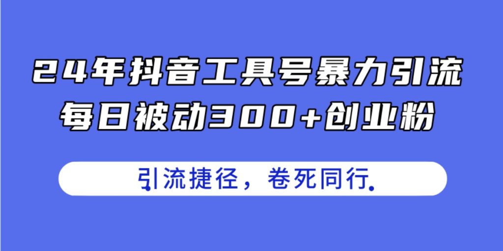 （第9826期）24年抖音工具号暴力引流 每日被动300+创业粉，创业粉捷径，卷死同行 百度网盘下载-4241课堂网