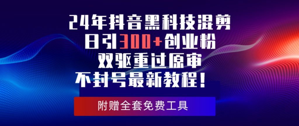 （第7986期）24年抖音黑科技混剪日引300+创业粉 双驱重过原审不封号最新教程 百度网盘下载-4241课堂网