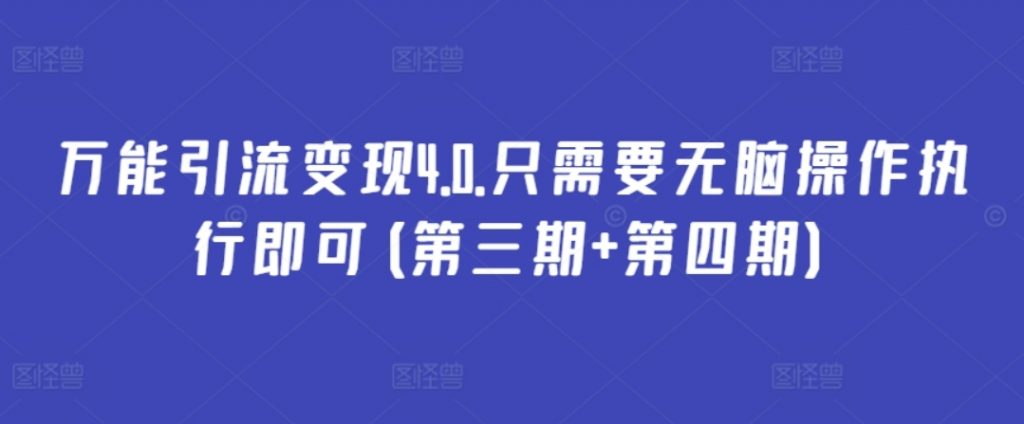 （第7560期）万能引流变现4.0 只需要无脑操作执行即可(第三期+第四期) 百度网盘下载-4241课堂网