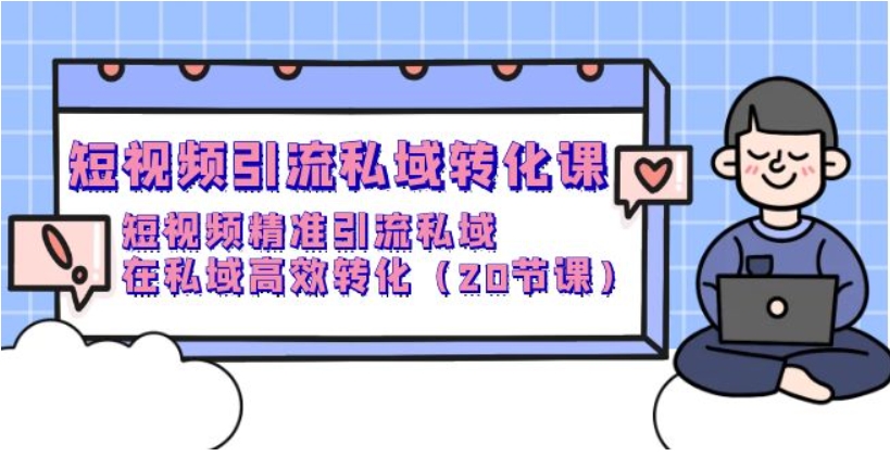 （第7500期）短视频引流 私域转化课 短视频精准引流私域，在私域高效转化（20节课）百度网盘下载-4241课堂网