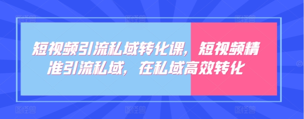 （第7492期）短视频引流私域转化课 短视频精准引流私域，在私域高效转化 百度网盘下载-4241课堂网