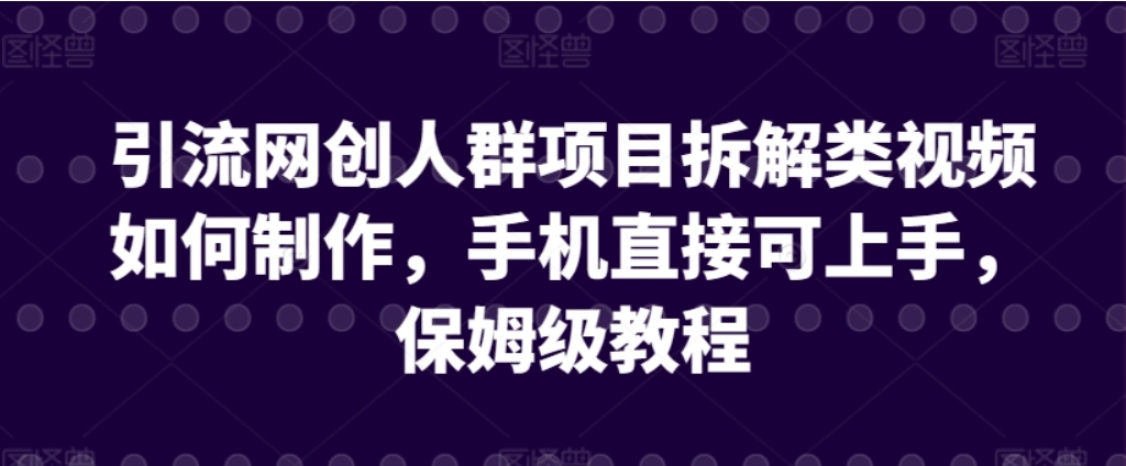 （第6724期）引流网创人群项目拆解类视频如何制作，手机直接可上手 百度网盘下载-4241课堂网