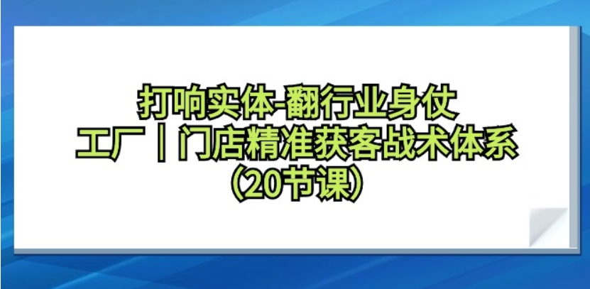 （第6177期）打响实体翻行业身仗 ​工厂｜门店精准获客战术体系（20节课）百度网盘下载-4241课堂网