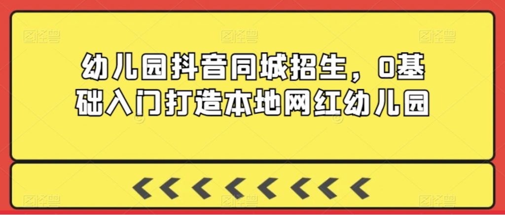 （第6025期）幼儿园抖音同城招生 0基础入门打造本地网红幼儿园 百度网盘下载-4241课堂网