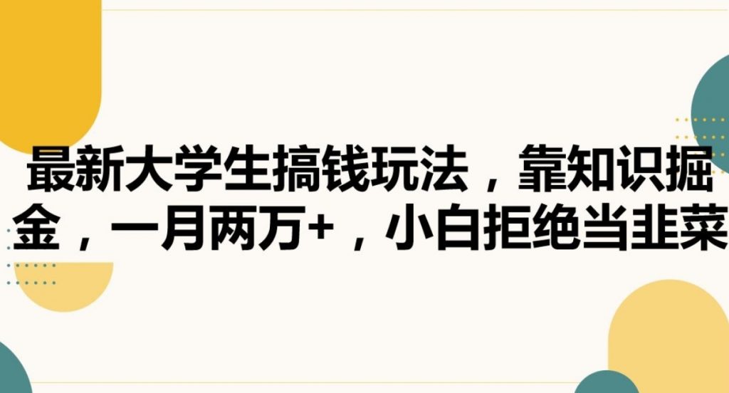 （第5765期）最新大学生搞钱玩法 靠知识掘金，一月两万+，小白拒绝当韭菜 百度网盘下载-4241课堂网