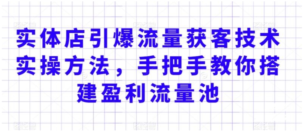 （第5710期）实体店引爆流量获客技术实操方法 手把手教你搭建盈利流量池，让你的生意客户裂变渠道裂变 百度网盘下载-4241课堂网