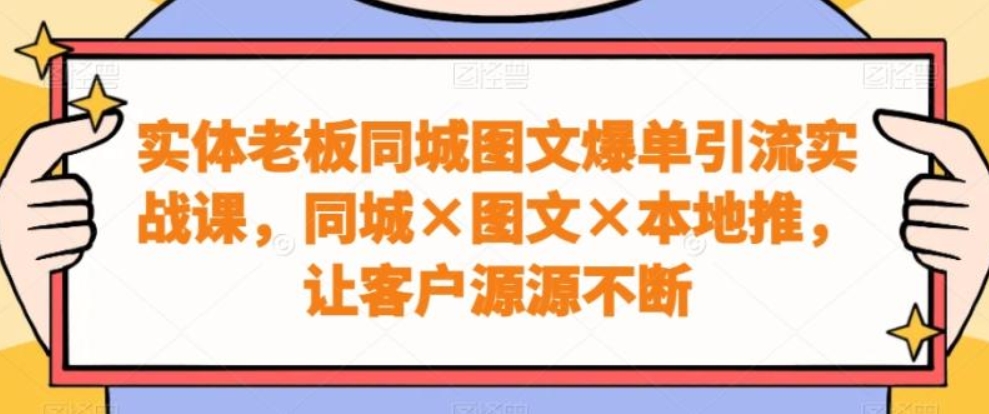 （第5460期）实体老板同城图文爆单引流实战课 同城×图文×本地推，让客户源源不断 百度网盘下载-4241课堂网