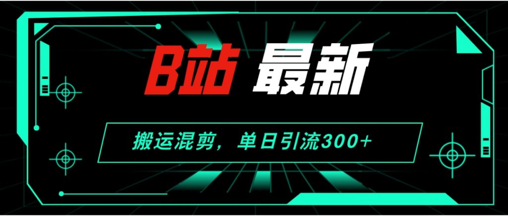 （第11011期）B站最新，搬运混剪，单日引流300+创业粉 百度网盘下载-4241课堂网