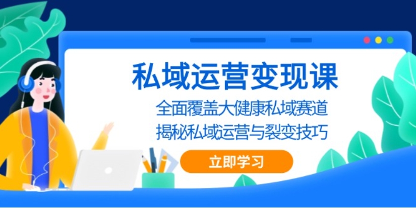 （第13487期）私域 运营变现课 全面覆盖大健康私域赛道 揭秘私域 运营与裂变技巧 百度网盘下载-4241课堂网