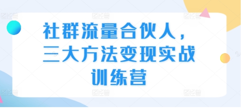 （第13549期）社群流量合伙人 三大方法变现实战训练营 百度网盘下载-4241课堂网