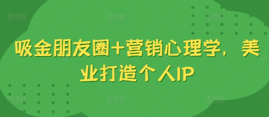 （第12375期）吸金朋友圈+营销心理学 美业打造个人IP 百度网盘下载-4241课堂网