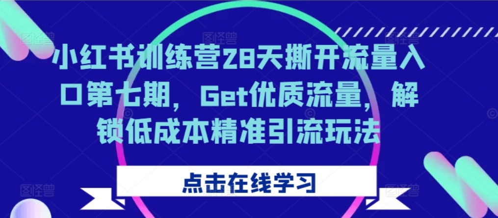 （第12578期）小红书训练营28天撕开流量入口第七期，Get优质流量，解锁低成本精准引流玩法 百度网盘下载-4241课堂网