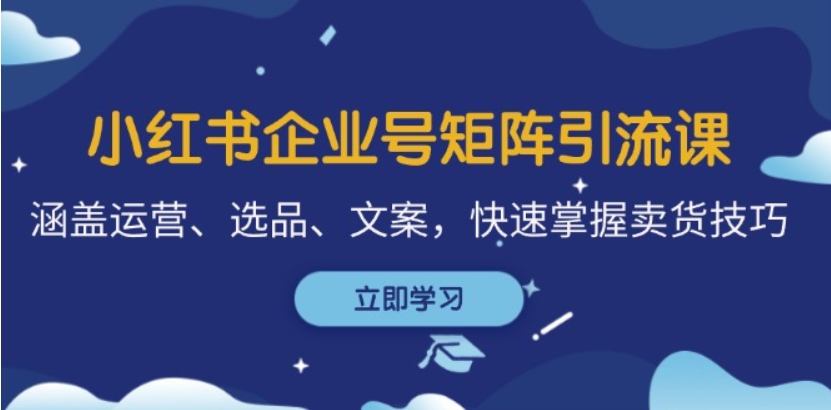 （第12486期）小红书企业号矩阵引流课 涵盖运营、选品、文案，快速掌握卖货技巧 百度网盘下载-4241课堂网