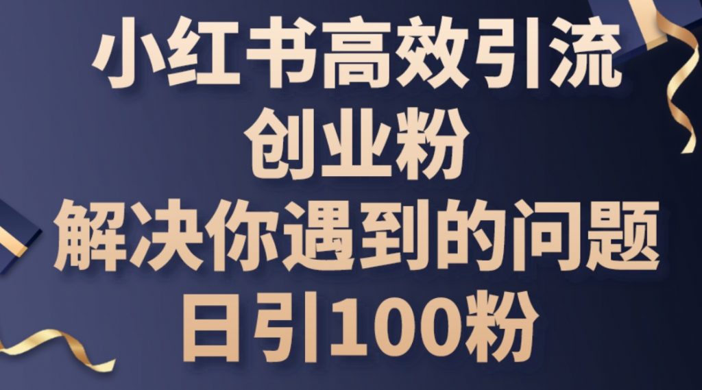 （第9133期）小红书高效引流创业粉 解决你遇到的问题，日引100粉 百度网盘下载-4241课堂网