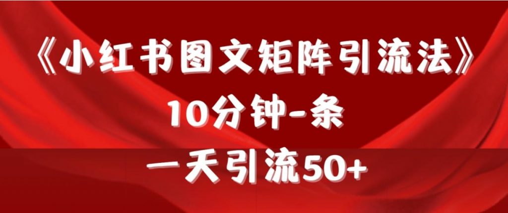 （第6810期）《小红书图文矩阵引流法》 10分钟-条 ，一天引流50+ 百度网盘下载-4241课堂网