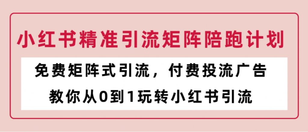 （第2752期）小红书精准引流矩阵陪跑计划 免费矩阵式引流，付费投流广告，教你从0到1玩转小红书引流 百度网盘下载-4241课堂网