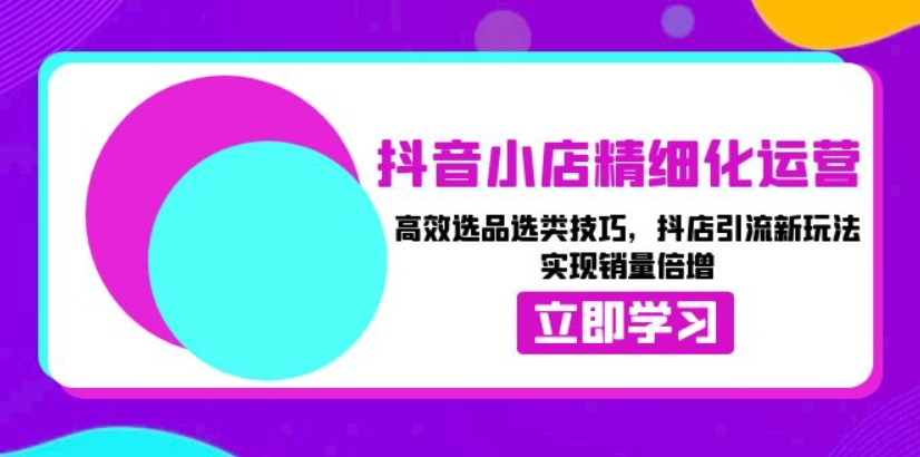 （第13945期）抖音小店精细化运营 高效选品选类技巧，抖店引流新玩法，实现销量倍增 百度网盘下载-4241课堂网