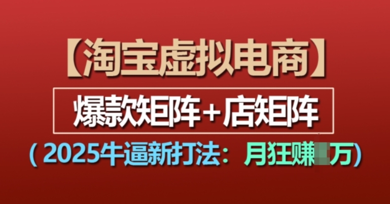 （第14126期）淘宝虚拟电商 2025牛逼新打法：爆款矩阵+店矩阵，月入过万 百度网盘下载-4241课堂网