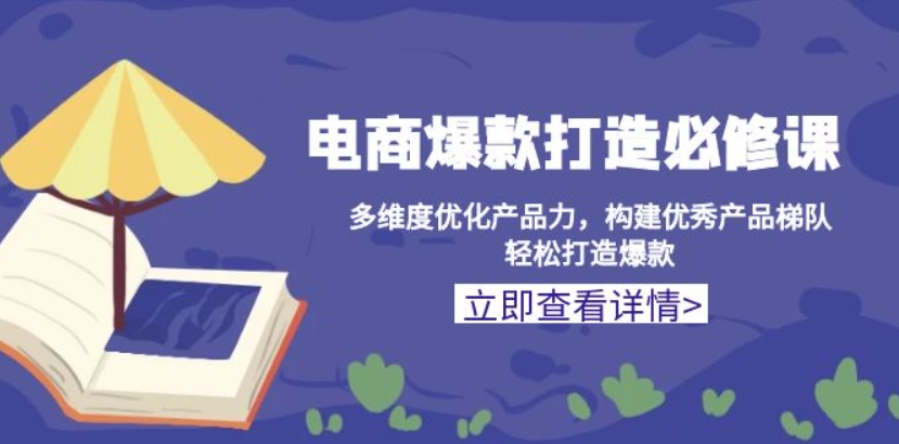 （第14031期）电商爆款打造必修课 多维度优化产品力 构建优秀产品梯队，轻松打造爆款 百度网盘下载-4241课堂网