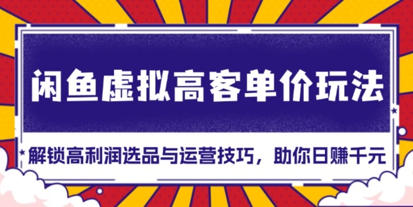 （第13978期）闲鱼虚拟高客单价玩法 解锁高利润选品与运营技巧，助你日赚千元 百度网盘下载-4241课堂网