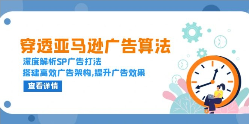 （第14012期）穿透亚马逊广告算法 深度解析SP广告打法，搭建高效广告架构,提升广告效果 百度网盘下载-4241课堂网